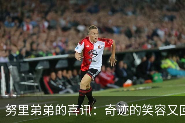 努里弟弟的喜讯：奇迹的笑容又回来了！