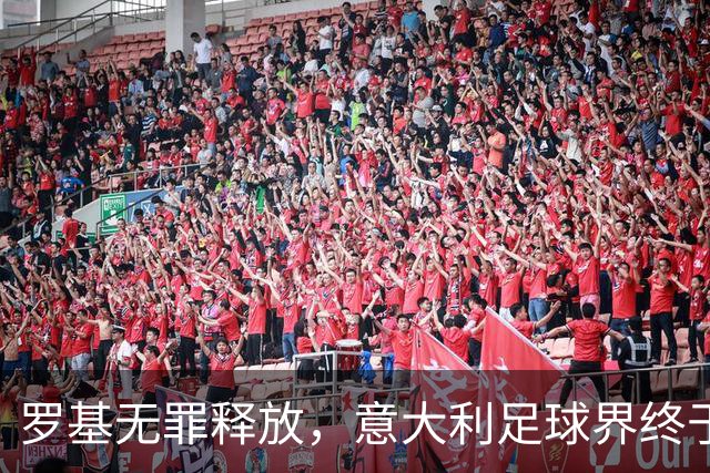 罗基无罪释放，意大利足球界终于松了一口气！