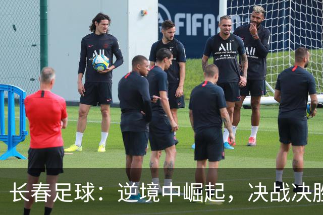 长春足球：逆境中崛起，决战决胜时刻来临！